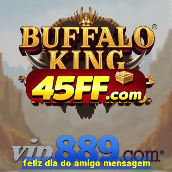 feliz dia do amigo mensagem